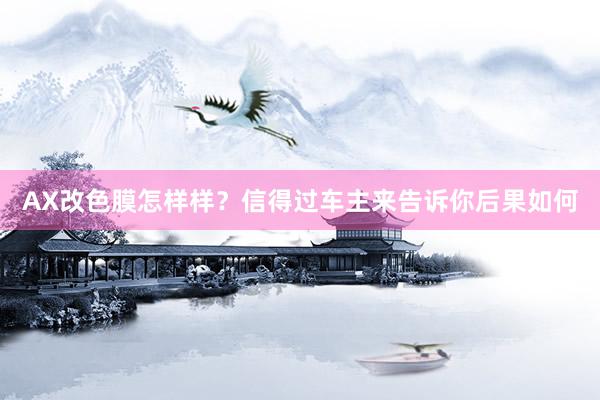 AX改色膜怎样样？信得过车主来告诉你后果如何