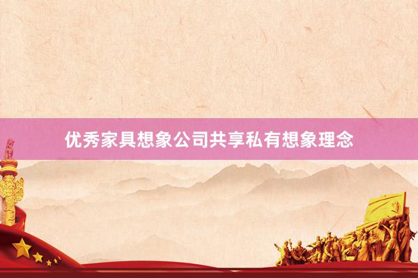 优秀家具想象公司共享私有想象理念