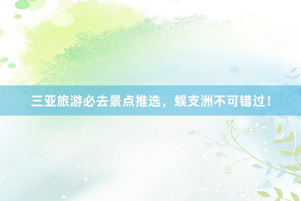 三亚旅游必去景点推选，蜈支洲不可错过！